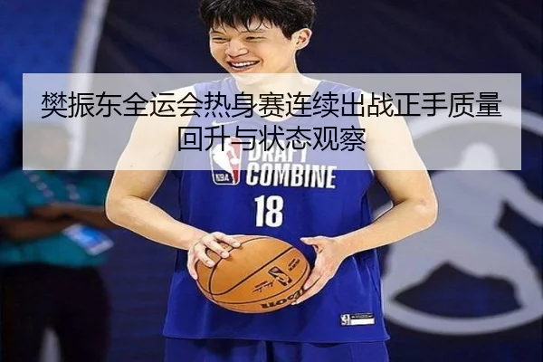 樊振东全运会热身赛连续出战正手质量回升与状态观察